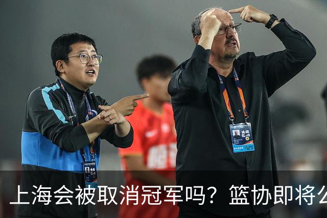 上海会被取消冠军吗？篮协即将公布结果，名嘴：按规则来确实没问题