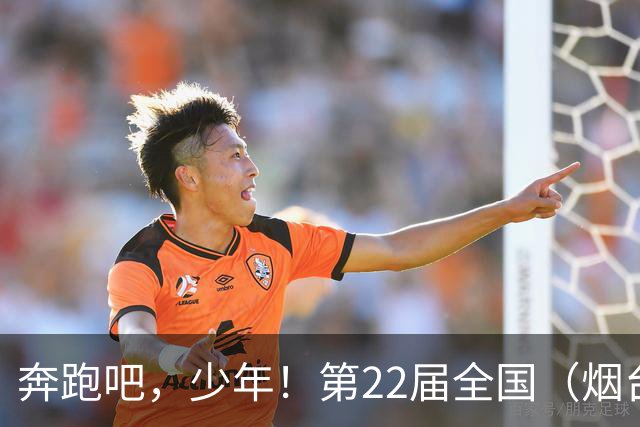 奔跑吧，少年！第22届全国（烟台）少儿足球邀请赛开幕