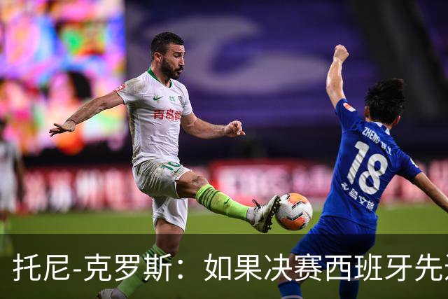 托尼-克罗斯：如果决赛西班牙先进球，他们就会击败阿根廷