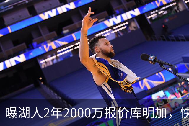曝湖人2年2000万报价库明加，快船骑士雄鹿也加入争夺；他刚被弃4600万合同