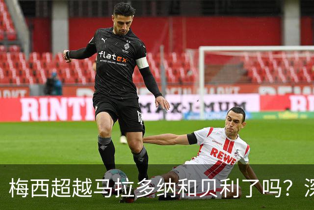 梅西超越马拉多纳和贝利了吗？深度解析：谁才是足坛史上的GOAT？