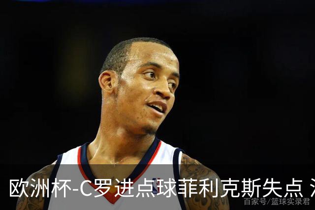 欧洲杯-C罗进点球菲利克斯失点 法国5-3葡萄牙