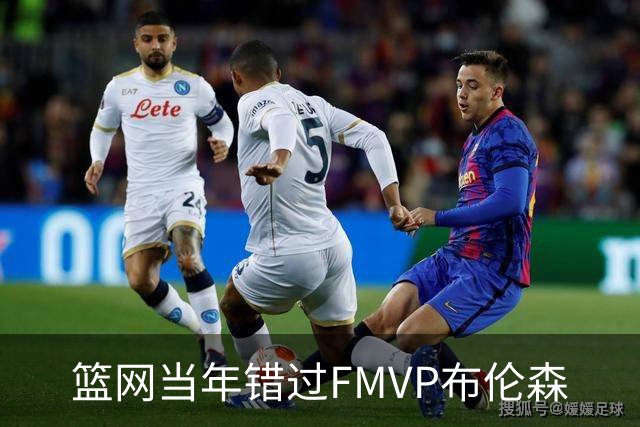 篮网当年错过FMVP布伦森