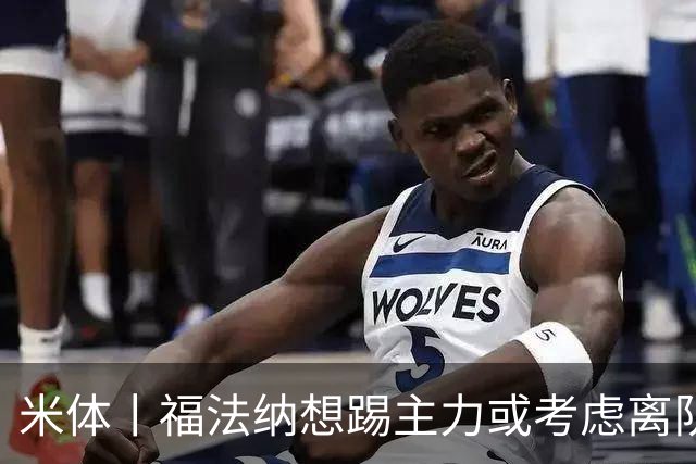 米体丨福法纳想踢主力或考虑离队