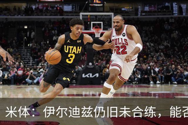 米体：伊尔迪兹仍旧未合练，能否赶上前往香港的行程仍存疑