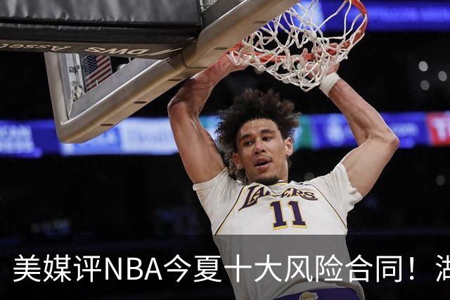 美媒评NBA今夏十大风险合同！湖人一队独占3席，特雷杨2.12亿居首