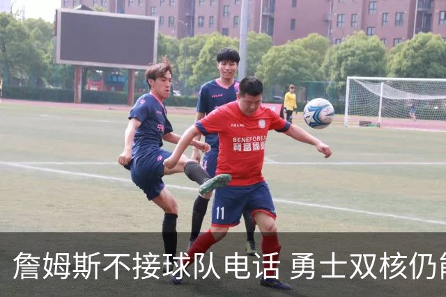 詹姆斯不接球队电话 勇士双核仍能直接通话