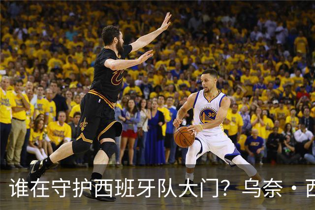 谁在守护西班牙队大门？乌奈·西蒙6场零封仅失1球，与主帅还有一段师徒旧情