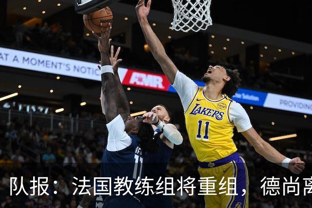 队报：法国教练组将重组，德尚离开后仅门将教练和新闻官留任