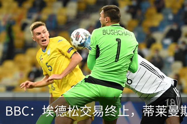BBC：埃德松交易终止，蒂莱曼斯在曼联引援名单上很长时间