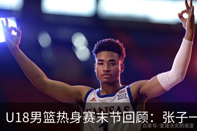 U18男篮热身赛末节回顾：张子一19分，中国U18逆转未果